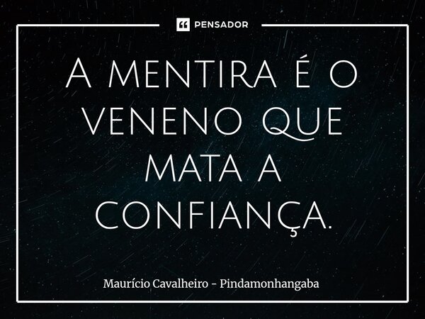 ⁠A mentira é o veneno que mata a confiança.... Frase de Maurício Cavalheiro - Pindamonhangaba.