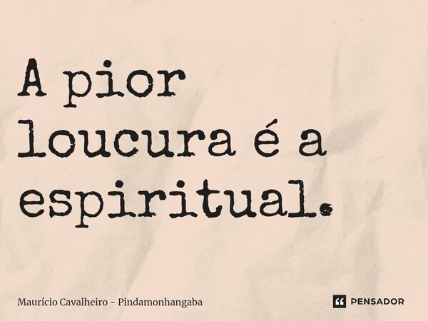 A pior loucura é a espiritual.⁠... Frase de Maurício Cavalheiro - Pindamonhangaba.