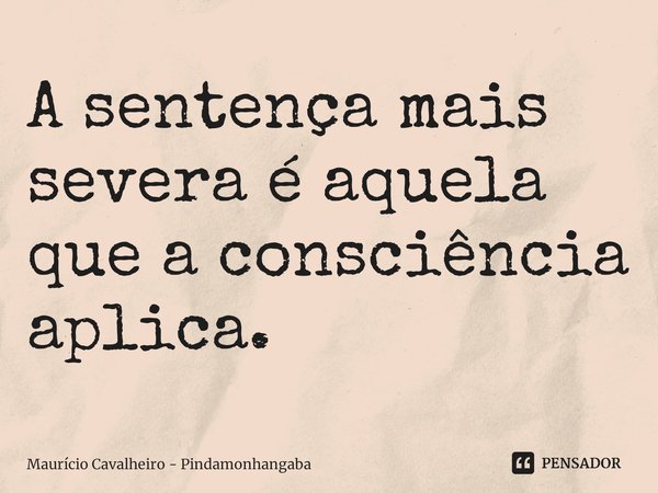 ⁠A sentença mais severa é aquela que a consciência aplica.... Frase de Maurício Cavalheiro - Pindamonhangaba.