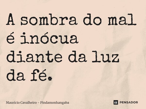 ⁠A sombra do mal é inócua diante da luz da fé.... Frase de Maurício Cavalheiro - Pindamonhangaba.