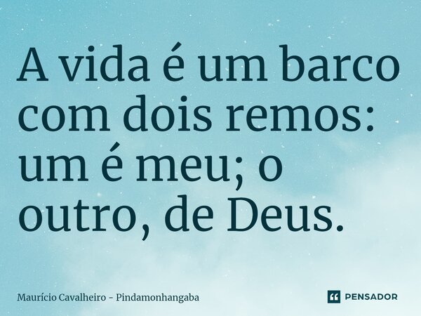 ⁠A vida é um barco com dois remos: um é meu; o outro, de Deus.... Frase de Maurício Cavalheiro - Pindamonhangaba.