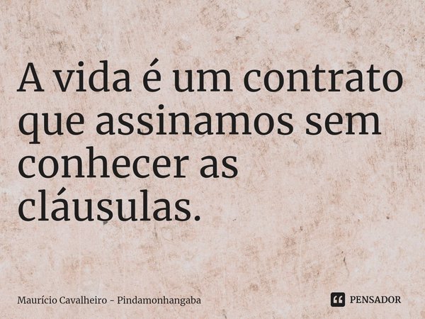 ⁠A vida é um contrato que assinamos sem conhecer as cláusulas.... Frase de Maurício Cavalheiro - Pindamonhangaba.