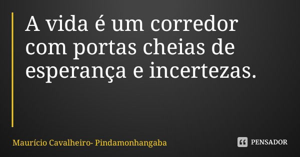 A vida é um corredor com portas cheias de esperança e incertezas.... Frase de Maurício Cavalheiro- Pindamonhangaba.