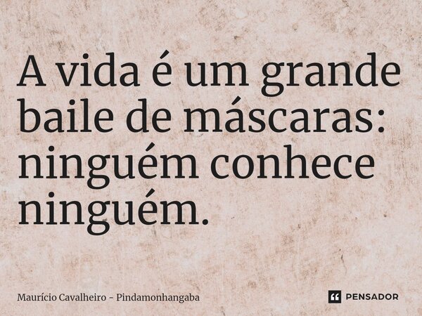 ⁠A vida é um grande baile de máscaras: ninguém conhece ninguém.... Frase de Maurício Cavalheiro - Pindamonhangaba.