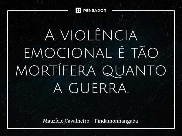⁠A violência emocional é tão mortífera quanto a guerra.... Frase de Maurício Cavalheiro - Pindamonhangaba.