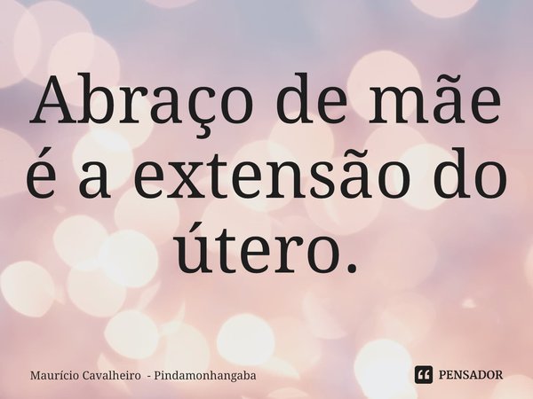 ⁠Abraço de mãe é a extensão do útero.... Frase de Maurício Cavalheiro - Pindamonhangaba.