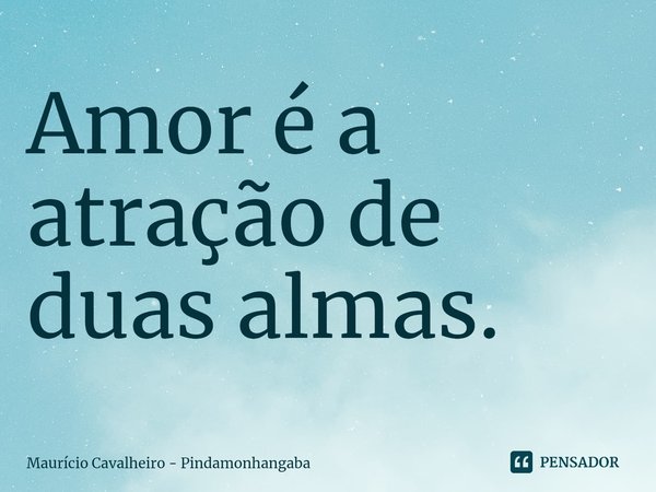 ⁠Amor é a atração de duas almas.... Frase de Maurício Cavalheiro - Pindamonhangaba.