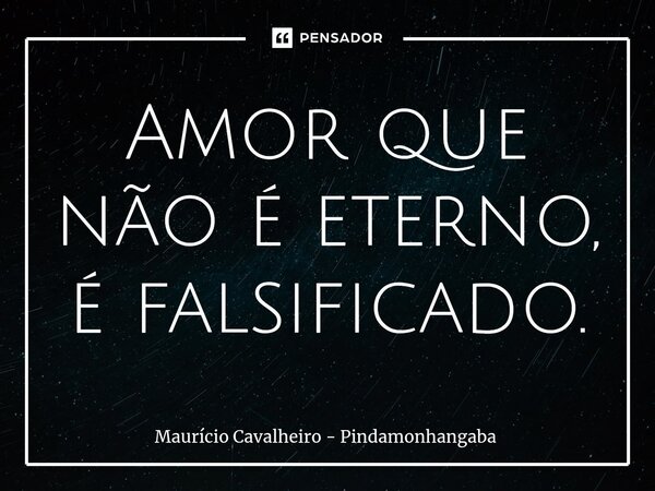 ⁠Amor que não é eterno, é falsificado.... Frase de Maurício Cavalheiro - Pindamonhangaba.
