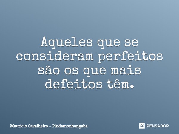 ⁠Aqueles que se consideram perfeitos são os que mais defeitos têm.... Frase de Maurício Cavalheiro - Pindamonhangaba.