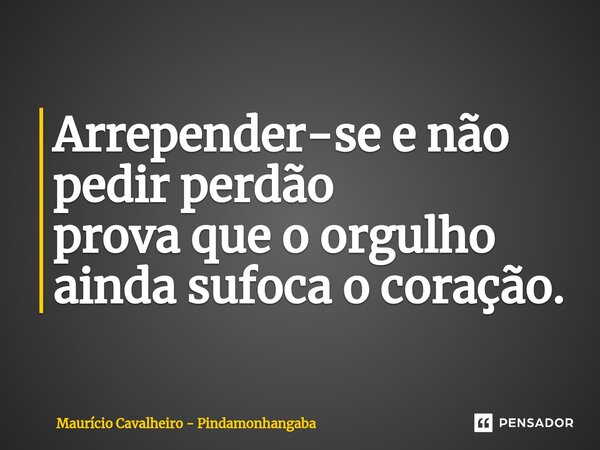 ⁠Arrepender-se e não pedir perdão prova que o orgulho ainda sufoca o coração.... Frase de Maurício Cavalheiro - Pindamonhangaba.