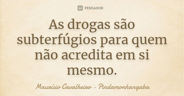 As drogas são subterfúgios para quem não acredita em si mesmo.... Frase de Maurício Cavalheiro - Pindamonhangaba.