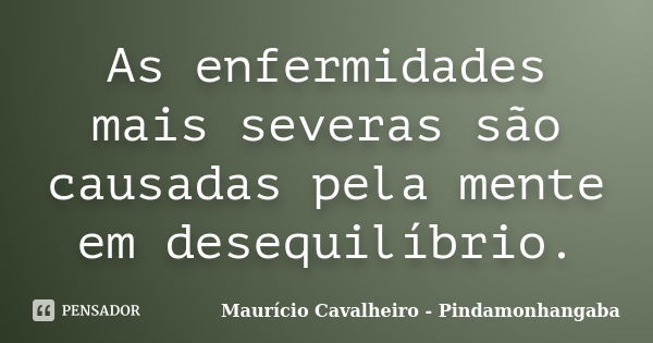 As enfermidades mais severas são causadas pela mente em desequilíbrio.... Frase de Maurício Cavalheiro - Pindamonhangaba.