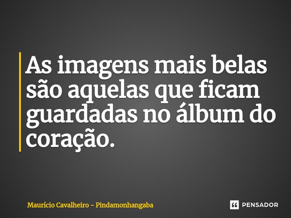 ⁠As imagens mais belas são aquelas que ficam guardadas no álbum do coração.... Frase de Maurício Cavalheiro - Pindamonhangaba.