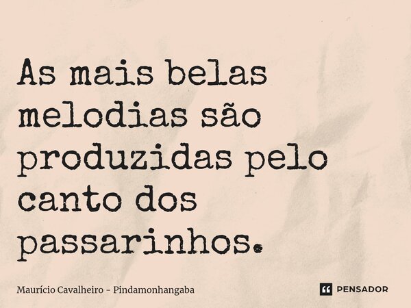 ⁠As mais belas melodias são produzidas pelo canto dos passarinhos.... Frase de Maurício Cavalheiro - Pindamonhangaba.