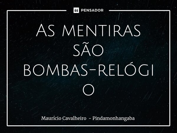 ⁠As mentiras são bombas-relógio... Frase de Maurício Cavalheiro - Pindamonhangaba.