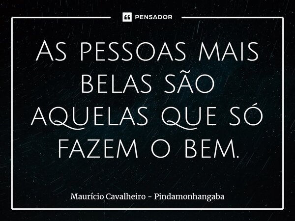 ⁠As pessoas mais belas são aquelas que só fazem o bem.... Frase de Maurício Cavalheiro - Pindamonhangaba.