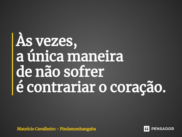 ⁠Às vezes, a única maneira de não sofrer é contrariar o coração.... Frase de Maurício Cavalheiro - Pindamonhangaba.