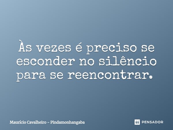 Às vezes é preciso se esconder no silêncio para se reencontrar. ⁠... Frase de Maurício Cavalheiro - Pindamonhangaba.