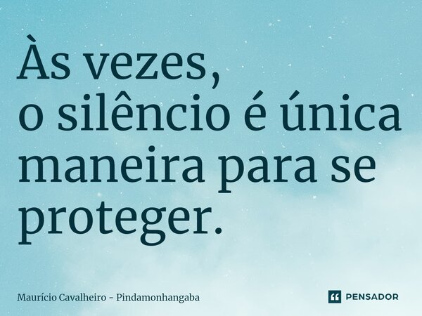 ⁠Às vezes, o silêncioé única maneira para se proteger.... Frase de Maurício Cavalheiro - Pindamonhangaba.