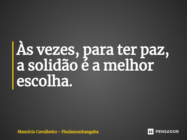 ⁠Às vezes, para ter paz, a solidão é a melhor escolha.... Frase de Maurício Cavalheiro - Pindamonhangaba.