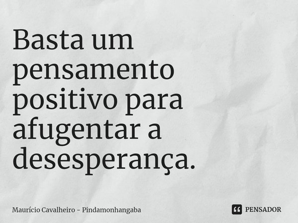 ⁠Basta um pensamento positivo para afugentar a desesperança.... Frase de Maurício Cavalheiro - Pindamonhangaba.