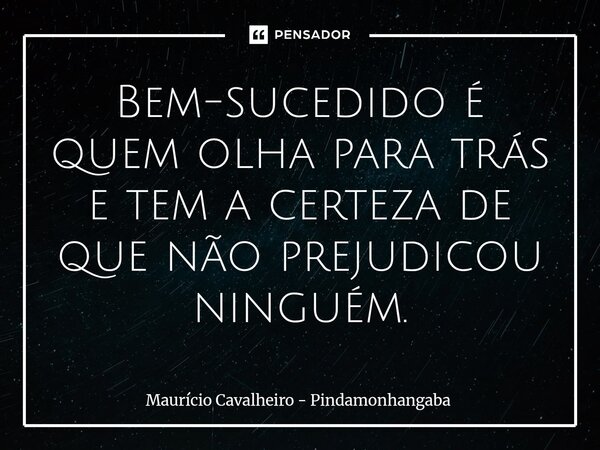⁠Bem-sucedido é quem olha para trás e tem a certeza de que não prejudicou ninguém.... Frase de Maurício Cavalheiro - Pindamonhangaba.