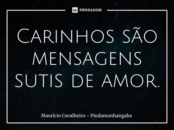 ⁠Carinhos são mensagens sutis de amor.... Frase de Maurício Cavalheiro - Pindamonhangaba.