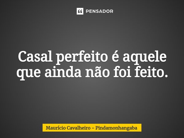 ⁠Casal perfeito é aquele que ainda não foi feito.... Frase de Maurício Cavalheiro - Pindamonhangaba.
