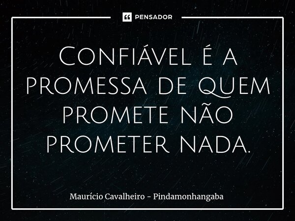 ⁠Confiável é a promessa de quem promete não prometer nada.... Frase de Maurício Cavalheiro - Pindamonhangaba.