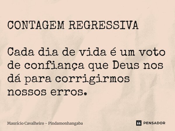 ⁠CONTAGEM REGRESSIVA Cada dia de vida é um voto de confiança que Deus nos dá para corrigirmos nossos erros.... Frase de Maurício Cavalheiro - Pindamonhangaba.