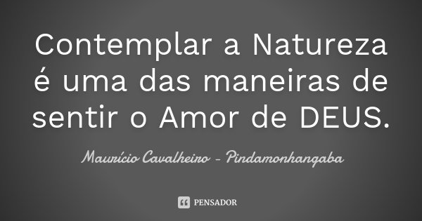 Contemplar a Natureza é uma das maneiras de sentir o Amor de DEUS.... Frase de Maurício Cavalheiro - Pindamonhangaba.