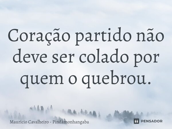 ⁠Coração partido não deve ser colado por quem o quebrou.... Frase de Maurício Cavalheiro - Pindamonhangaba.
