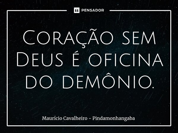 Coração sem Deus ⁠é oficina do demônio.... Frase de Maurício Cavalheiro - Pindamonhangaba.