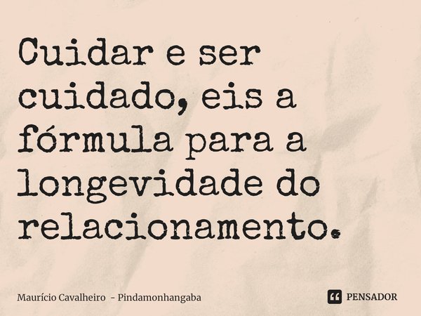 ⁠Cuidar e ser cuidado, eis a fórmula para a longevidade do relacionamento.... Frase de Maurício Cavalheiro - Pindamonhangaba.