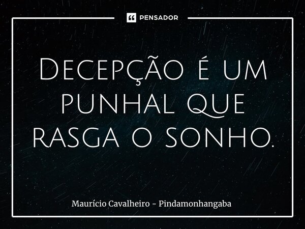 ⁠Decepção é um punhal que rasga o sonho.... Frase de Maurício Cavalheiro - Pindamonhangaba.