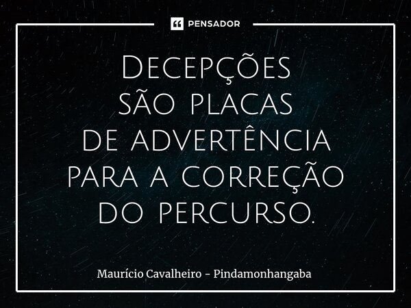 ⁠Decepções são placas de advertência para a correção do percurso.... Frase de Maurício Cavalheiro - Pindamonhangaba.