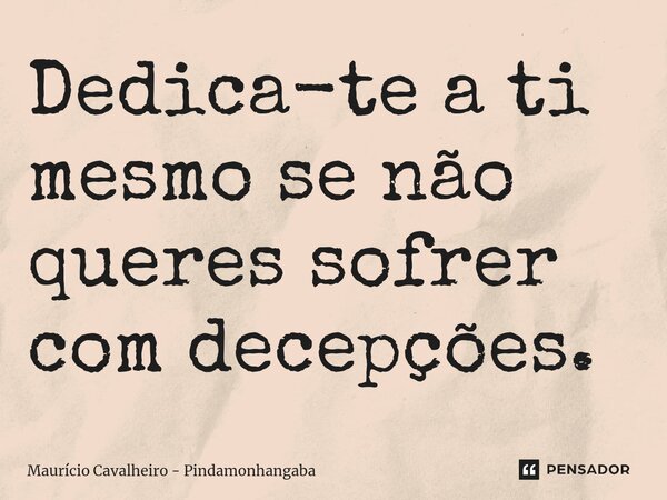 ⁠Dedica-te a ti mesmo se não queres sofrer com decepções.... Frase de Maurício Cavalheiro - Pindamonhangaba.