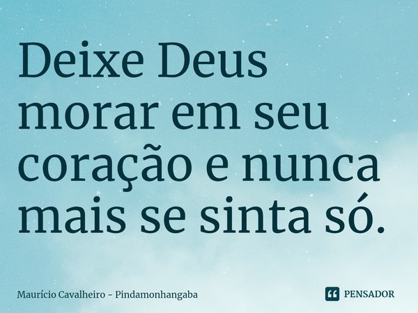 ⁠Deixe Deus morar em seu coração e nunca mais se sinta só.... Frase de Maurício Cavalheiro - Pindamonhangaba.