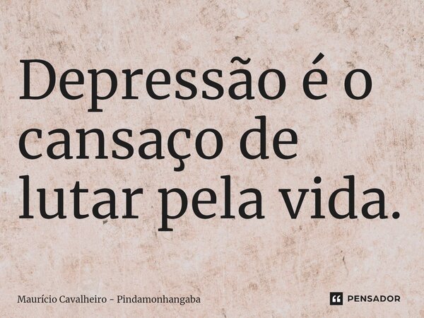 ⁠Depressão é o cansaço de lutar pela vida.... Frase de Maurício Cavalheiro - Pindamonhangaba.