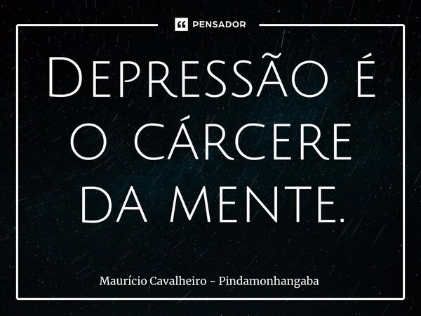 ⁠Depressão é o cárcere da mente.... Frase de Maurício Cavalheiro - Pindamonhangaba.