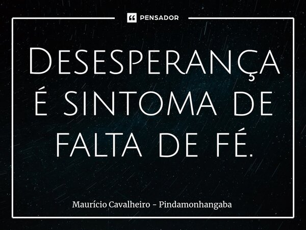 ⁠Desesperança é sintoma de falta de fé.... Frase de Maurício Cavalheiro - Pindamonhangaba.