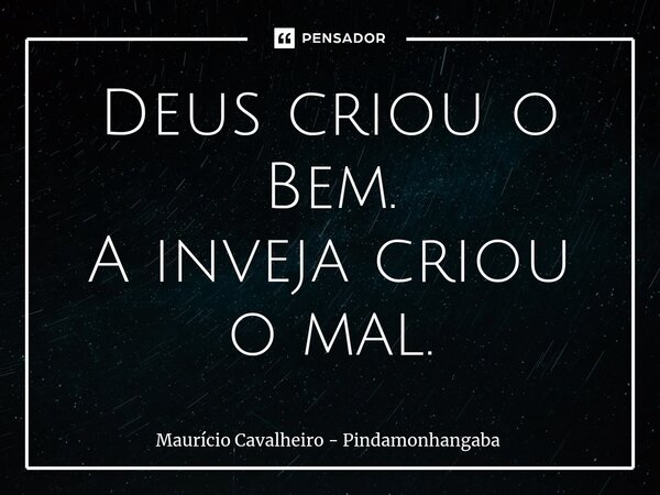 ⁠Deus criou o Bem. A inveja criou o mal.... Frase de Maurício Cavalheiro - Pindamonhangaba.