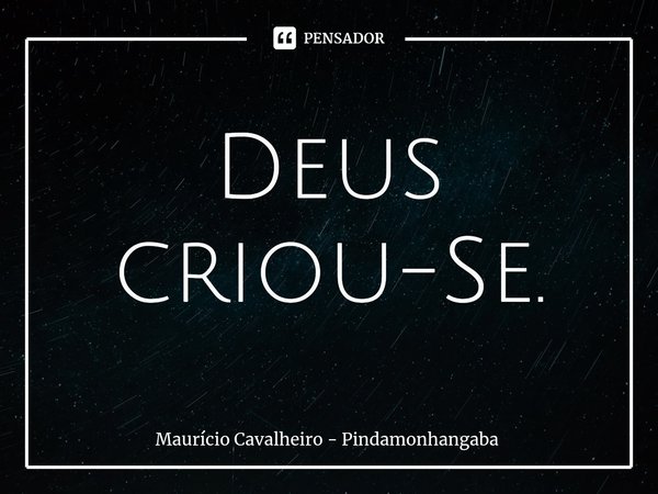 ⁠Deus criou-Se.... Frase de Maurício Cavalheiro - Pindamonhangaba.