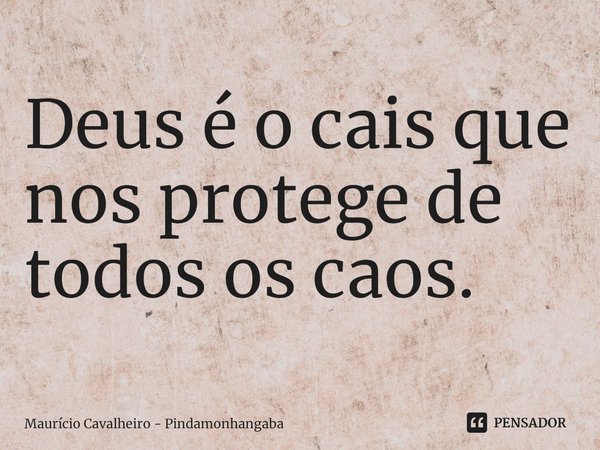 Deus é o cais que nos protege de todos os caos.... Frase de Maurício Cavalheiro - Pindamonhangaba.