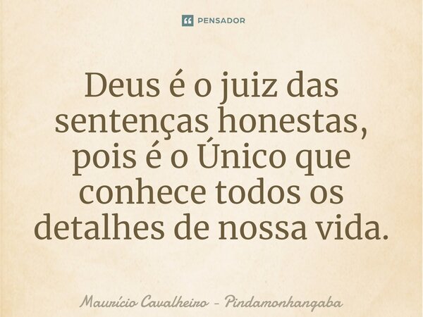 Deus é o juiz das sentenças honestas, pois é o Único que conhece todos os detalhes de nossa vida.... Frase de Maurício Cavalheiro - Pindamonhangaba.