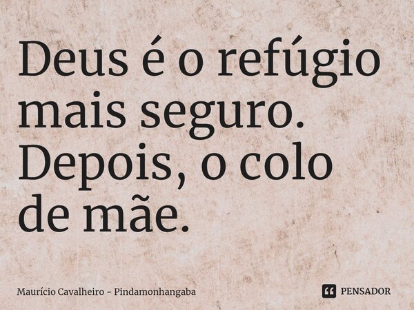 ⁠Deus é o refúgio mais seguro. Depois, o colo de mãe.... Frase de Maurício Cavalheiro - Pindamonhangaba.