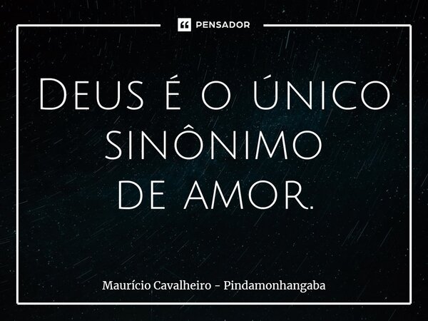 ⁠Deus é o único sinônimo de amor.... Frase de Maurício Cavalheiro - Pindamonhangaba.