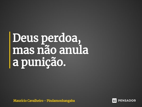 ⁠Deus perdoa, mas não anula a punição.... Frase de Maurício Cavalheiro - Pindamonhangaba.