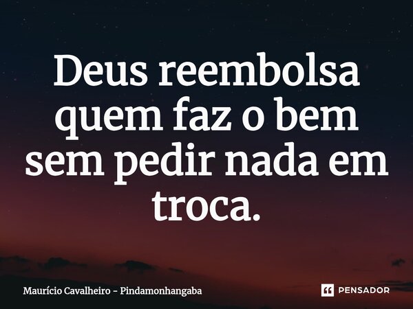 ⁠Deus reembolsa quem faz o bem sem pedir nada em troca.... Frase de Maurício Cavalheiro - Pindamonhangaba.