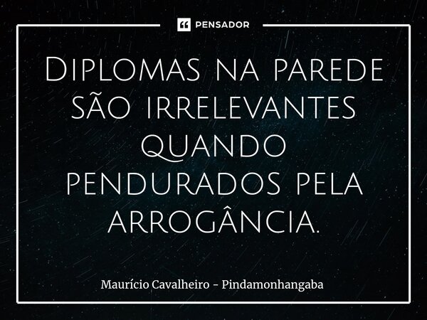 ⁠Diplomas na parede são irrelevantes quando pendurados pela arrogância.... Frase de Maurício Cavalheiro - Pindamonhangaba.